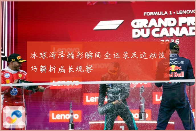 冰球海泽精彩瞬间全记录及运动技巧解析成长观察