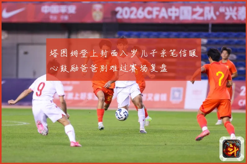 塔图姆登上封面八岁儿子亲笔信暖心鼓励爸爸别难过赛场复盘
