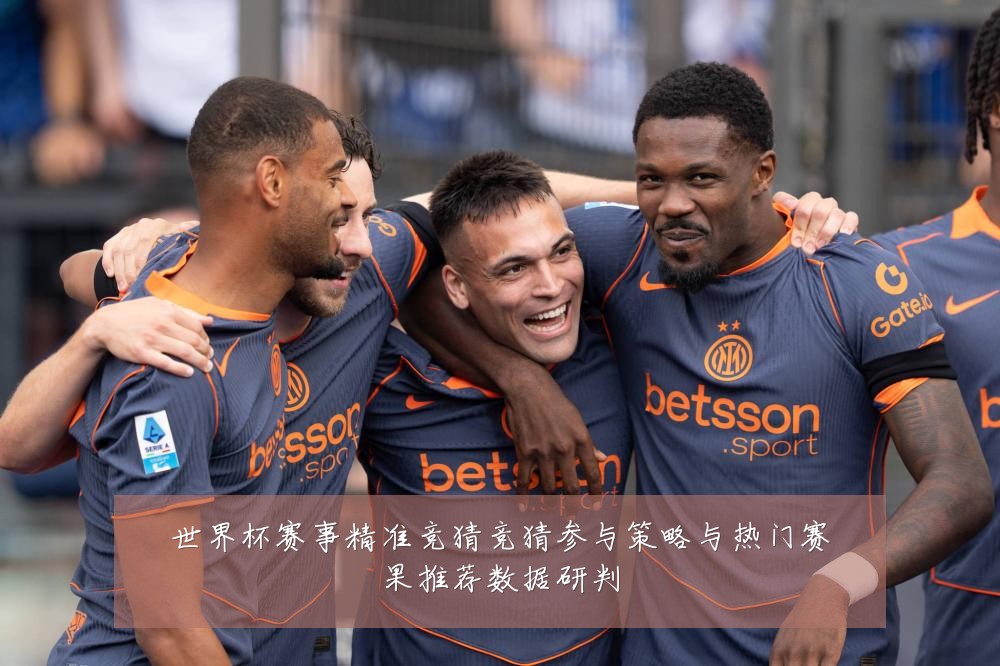世界杯赛事精准竞猜竞猜参与策略与热门赛果推荐数据研判